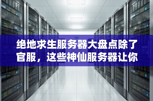 绝地求生服务器大盘点除了官服，这些神仙服务器让你吃鸡更爽！