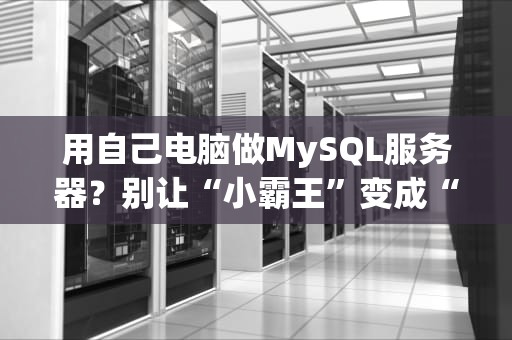 用自己电脑做MySQL服务器？别让“小霸王”变成“爆米花机”！