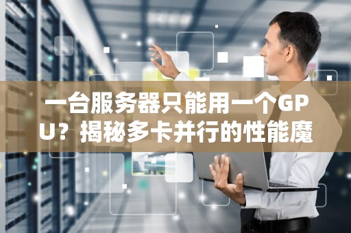 一台服务器只能用一个GPU？揭秘多卡并行的性能魔法！