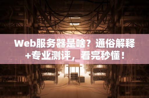 Web服务器是啥？通俗解释+专业测评，看完秒懂！