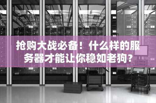 抢购大战必备！什么样的服务器才能让你稳如老狗？