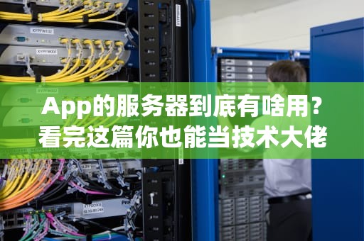 App的服务器到底有啥用？看完这篇你也能当技术大佬！