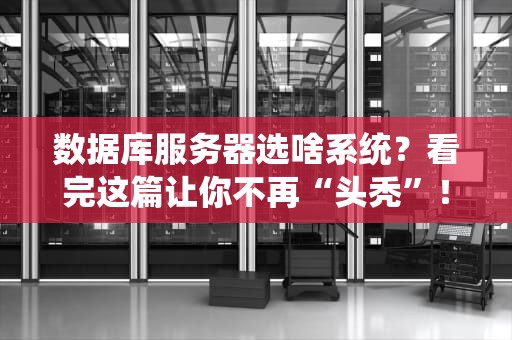 数据库服务器选啥系统？看完这篇让你不再“头秃”！