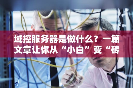 域控服务器是做什么？一篇文章让你从“小白”变“砖家”！