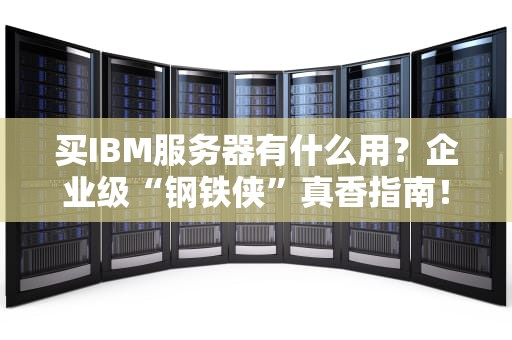 买IBM服务器有什么用？企业级“钢铁侠”真香指南！