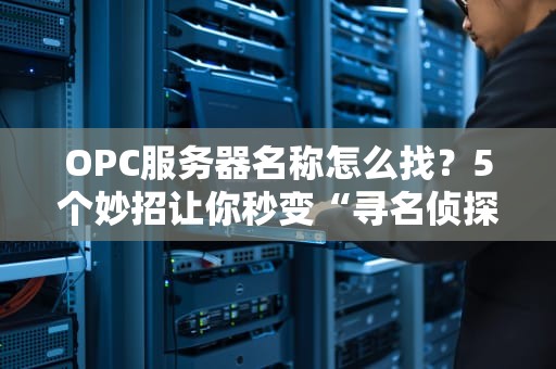 OPC服务器名称怎么找？5个妙招让你秒变“寻名侦探柯南”！