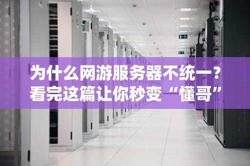 为什么网游服务器不统一？看完这篇让你秒变“懂哥”！