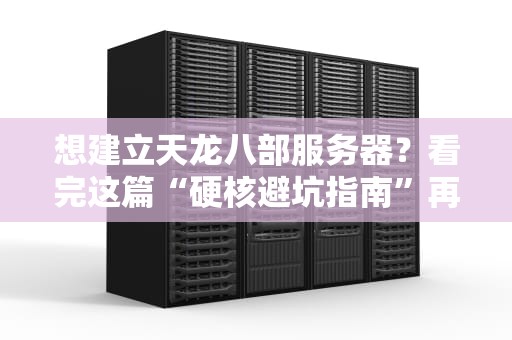 想建立天龙八部服务器？看完这篇“硬核避坑指南”再动手！