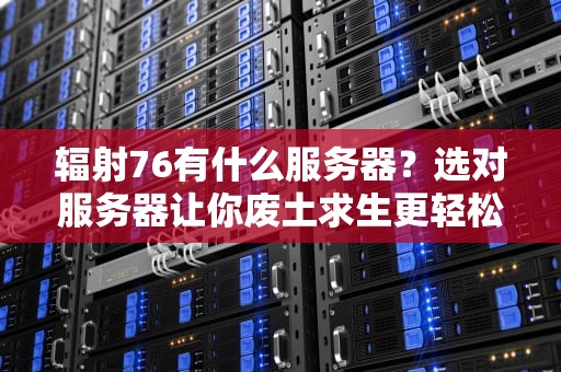 辐射76有什么服务器？选对服务器让你废土求生更轻松！
