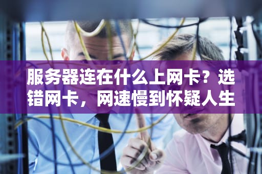 服务器连在什么上网卡？选错网卡，网速慢到怀疑人生！