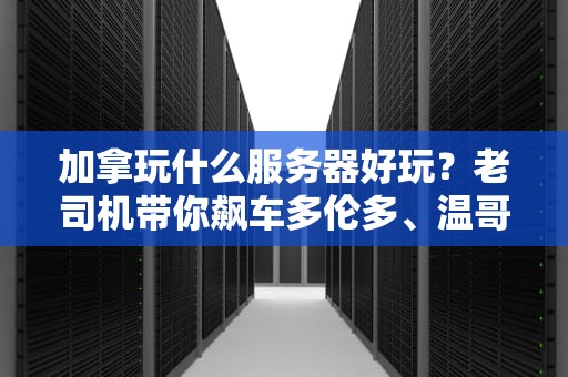 加拿玩什么服务器好玩？老司机带你飙车多伦多、温哥华顶级游戏服！