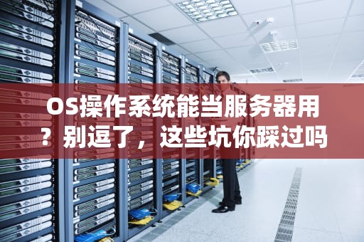 OS操作系统能当服务器用？别逗了，这些坑你踩过吗？