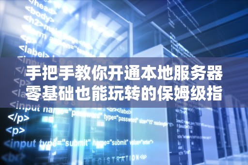手把手教你开通本地服务器零基础也能玩转的保姆级指南！