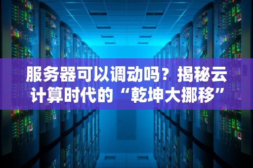 服务器可以调动吗？揭秘云计算时代的“乾坤大挪移”