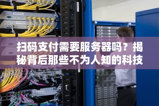 扫码支付需要服务器吗？揭秘背后那些不为人知的科技狠活！