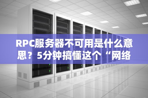 RPC服务器不可用是什么意思？5分钟搞懂这个“网络大姨妈”问题！