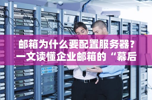邮箱为什么要配置服务器？一文读懂企业邮箱的“幕后英雄”