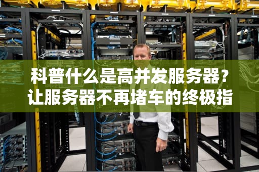 科普什么是高并发服务器？让服务器不再堵车的终极指南！