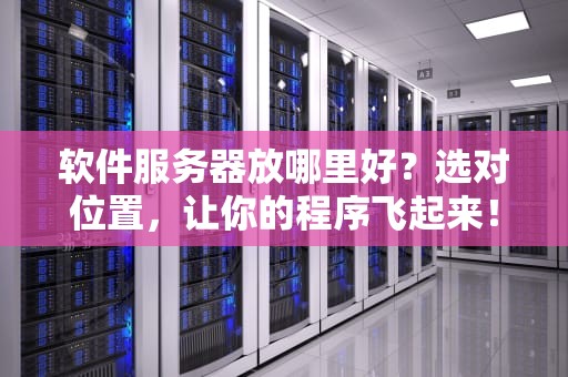 软件服务器放哪里好？选对位置，让你的程序飞起来！