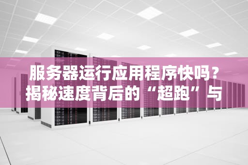 服务器运行应用程序快吗？揭秘速度背后的“超跑”与“拖拉机”