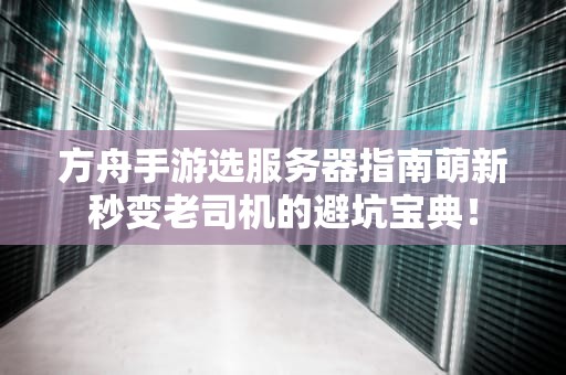 方舟手游选服务器指南萌新秒变老司机的避坑宝典！