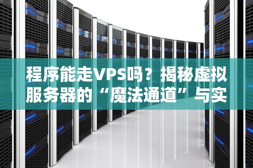 程序能走VPS吗？揭秘虚拟服务器的“魔法通道”与实操避坑指南！