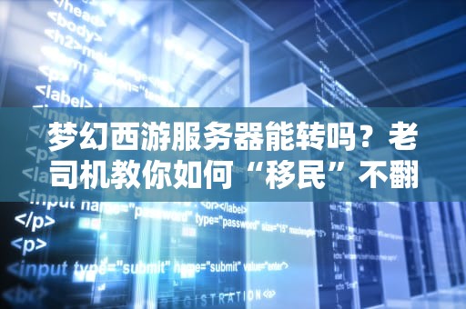 梦幻西游服务器能转吗？老司机教你如何“移民”不翻车！