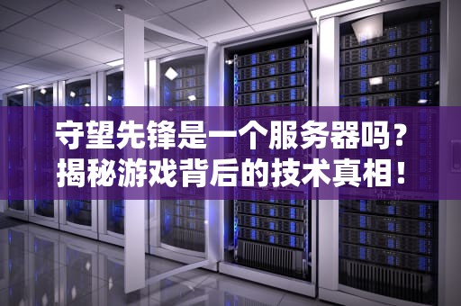 守望先锋是一个服务器吗？揭秘游戏背后的技术真相！