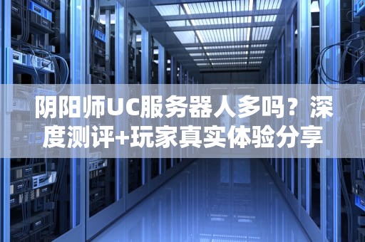 阴阳师UC服务器人多吗？深度测评+玩家真实体验分享！