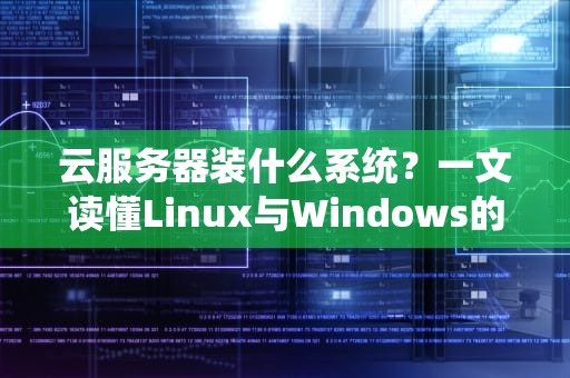云服务器装什么系统？一文读懂Linux与Windows的神仙打架
