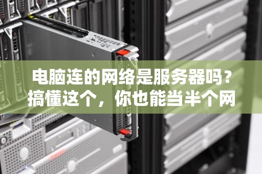电脑连的网络是服务器吗？搞懂这个，你也能当半个网管！