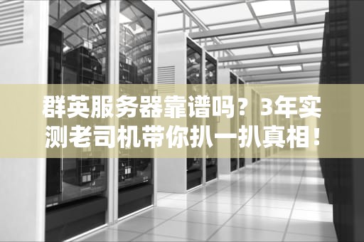 群英服务器靠谱吗？3年实测老司机带你扒一扒真相！