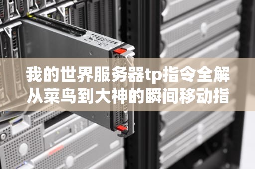 我的世界服务器tp指令全解从菜鸟到大神的瞬间移动指南