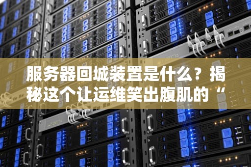 服务器回城装置是什么？揭秘这个让运维笑出腹肌的“黑科技”
