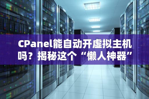 CPanel能自动开虚拟主机吗？揭秘这个“懒人神器”的真相！