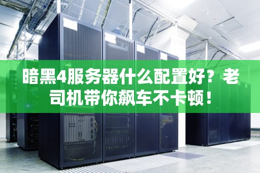 暗黑4服务器什么配置好？老司机带你飙车不卡顿！