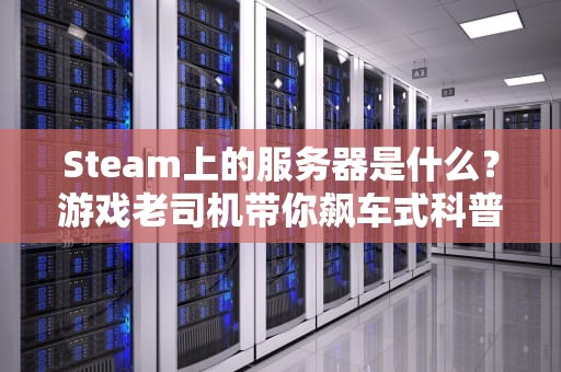 Steam上的服务器是什么？游戏老司机带你飙车式科普！