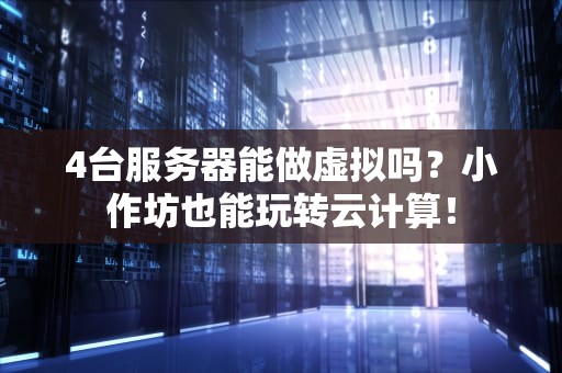 4台服务器能做虚拟吗？小作坊也能玩转云计算！
