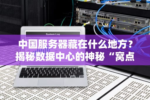 中国服务器藏在什么地方？揭秘数据中心的神秘“窝点”和硬核技术！