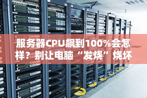 服务器CPU飙到100%会怎样？别让电脑“发烧”烧坏你的钱包！
