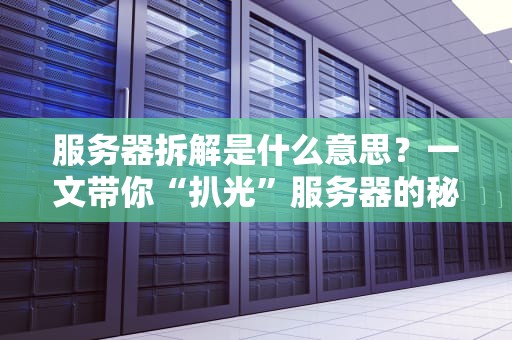 服务器拆解是什么意思？一文带你“扒光”服务器的秘密！