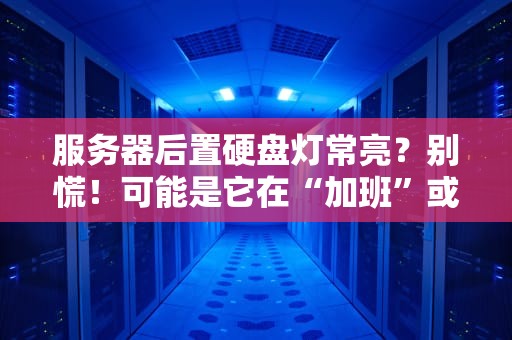 服务器后置硬盘灯常亮？别慌！可能是它在“加班”或“躺平”