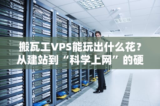 搬瓦工VPS能玩出什么花？从建站到“科学上网”的硬核玩法指南！