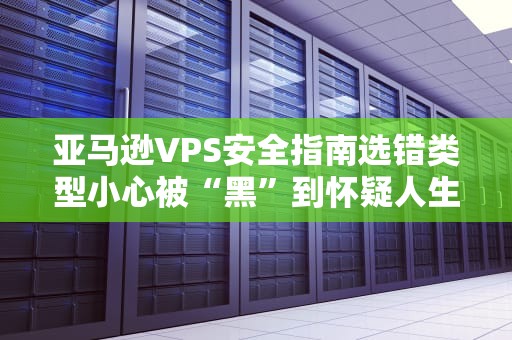 亚马逊VPS安全指南选错类型小心被“黑”到怀疑人生！