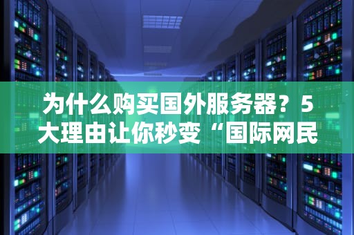 为什么购买国外服务器？5大理由让你秒变“国际网民”