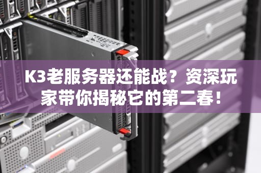 K3老服务器还能战？资深玩家带你揭秘它的第二春！