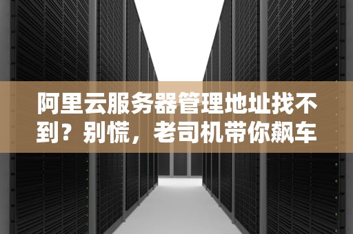 阿里云服务器管理地址找不到？别慌，老司机带你飙车式解决！