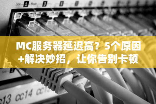 MC服务器延迟高？5个原因+解决妙招，让你告别卡顿！