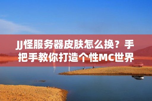 JJ怪服务器皮肤怎么换？手把手教你打造个性MC世界！