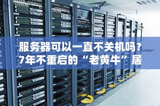 服务器可以一直不关机吗？7年不重启的“老黄牛”居然还能跑？